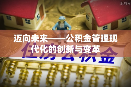 东升迈向未来——公积金管理现代化的创新与变革