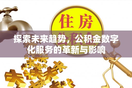 东升探索未来趋势，公积金数字化服务的革新与影响