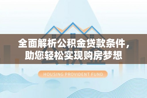 东升全面解析公积金贷款条件，助您轻松实现购房梦想