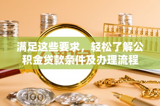 东升满足这些要求，轻松了解公积金贷款条件及办理流程
