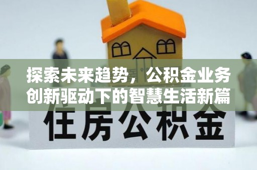 东升探索未来趋势，公积金业务创新驱动下的智慧生活新篇章