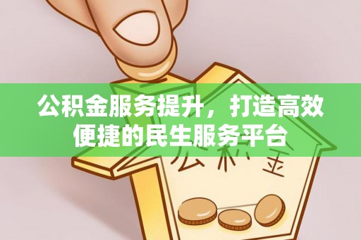 东升公积金服务提升，打造高效便捷的民生服务平台