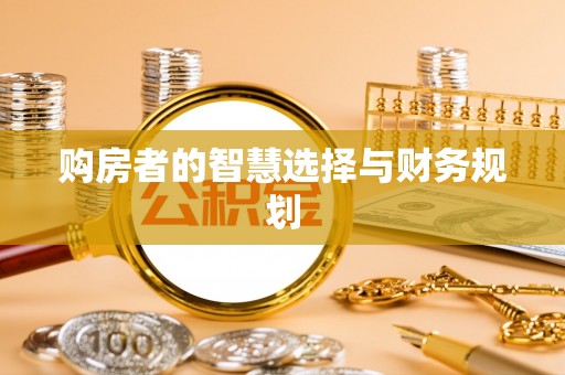 东升购房者的智慧选择与财务规划