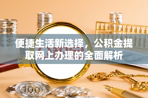 东升便捷生活新选择，公积金提取网上办理的全面解析