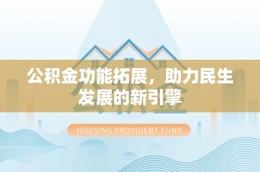 东升公积金功能拓展，助力民生发展的新引擎