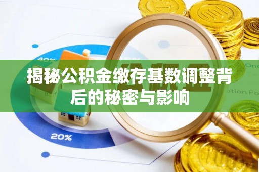 东升揭秘公积金缴存基数调整背后的秘密与影响