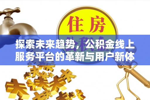 东升探索未来趋势，公积金线上服务平台的革新与用户新体验