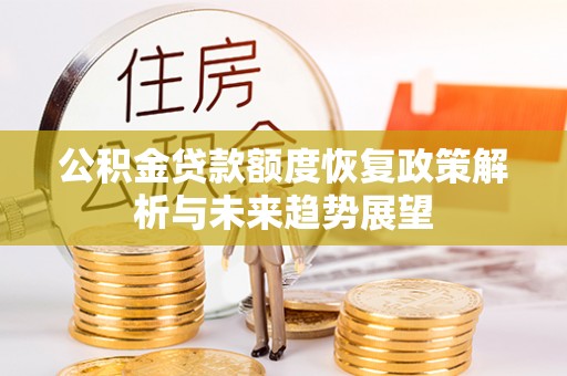 东升公积金贷款额度恢复政策解析与未来趋势展望