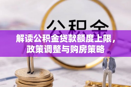 东升解读公积金贷款额度上限，政策调整与购房策略