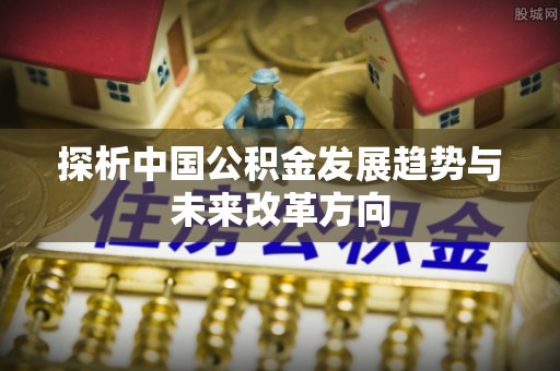 东升探析中国公积金发展趋势与未来改革方向