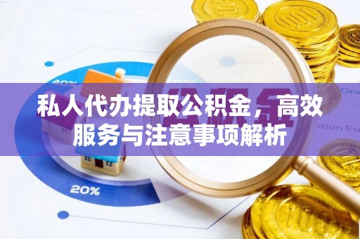 东升私人代办提取公积金，高效服务与注意事项解析