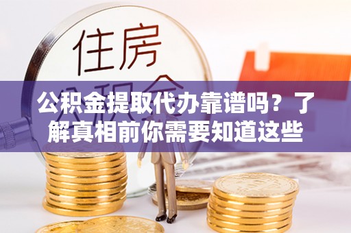 东升公积金提取代办靠谱吗？了解真相前你需要知道这些