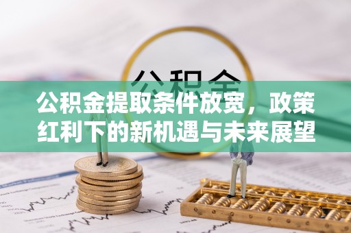 东升公积金提取条件放宽，政策红利下的新机遇与未来展望